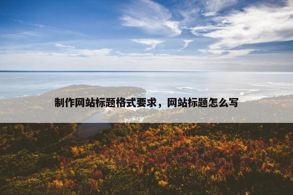 制作网站标题格式要求，网站标题怎么写