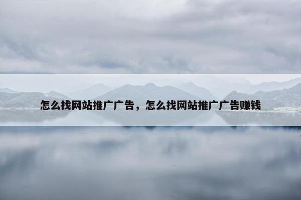 怎么找网站推广广告，怎么找网站推广广告赚钱