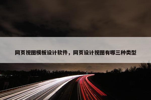 网页视图模板设计软件，网页设计视图有哪三种类型