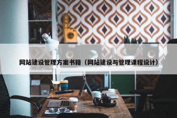 网站建设管理方案书籍（网站建设与管理课程设计）