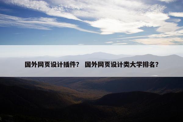 国外网页设计插件？ 国外网页设计类大学排名？