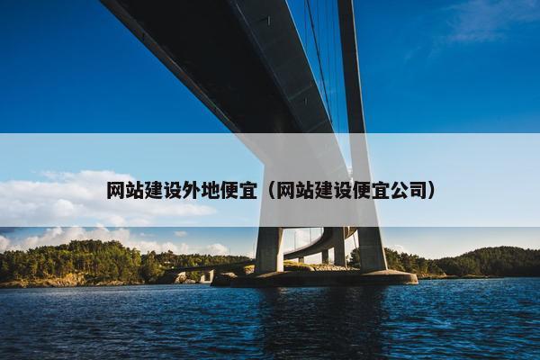 网站建设外地便宜（网站建设便宜公司）
