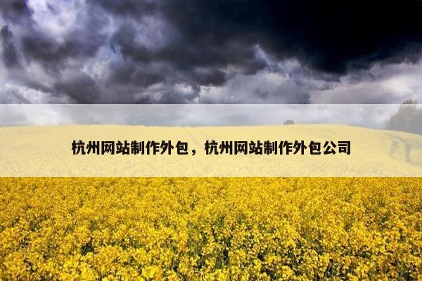 杭州网站制作外包，杭州网站制作外包公司