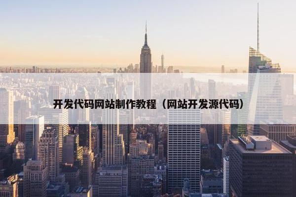 开发代码网站制作教程（网站开发源代码）