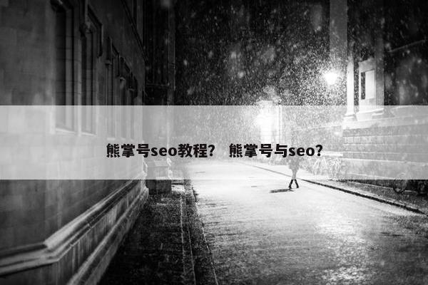 熊掌号seo教程？ 熊掌号与seo？