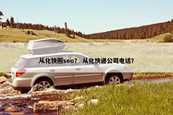 从化快照seo？ 从化快递公司电话？