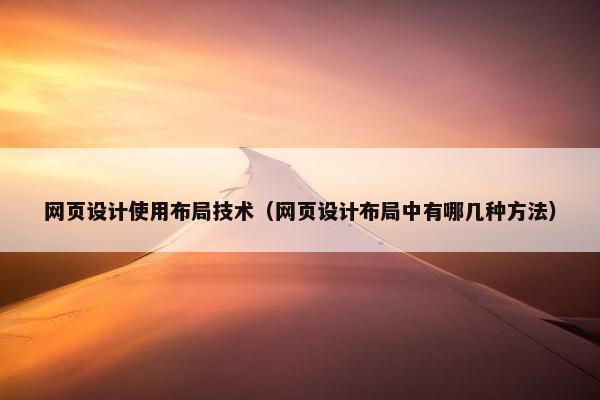 网页设计使用布局技术（网页设计布局中有哪几种方法）