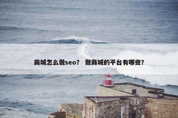 商城怎么做seo？ 做商城的平台有哪些？