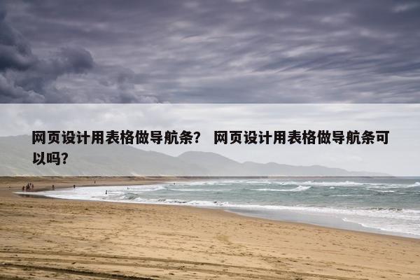 网页设计用表格做导航条？ 网页设计用表格做导航条可以吗？