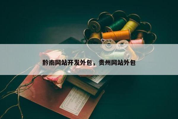 黔南网站开发外包，贵州网站外包