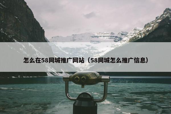 怎么在58同城推广网站（58同城怎么推广信息）