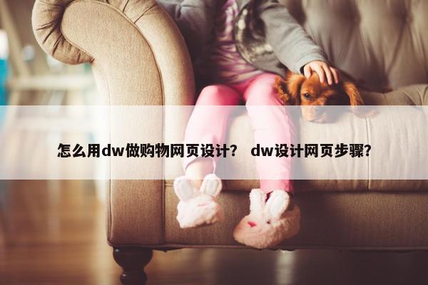 怎么用dw做购物网页设计？ dw设计网页步骤？