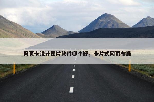 网页卡设计图片软件哪个好，卡片式网页布局