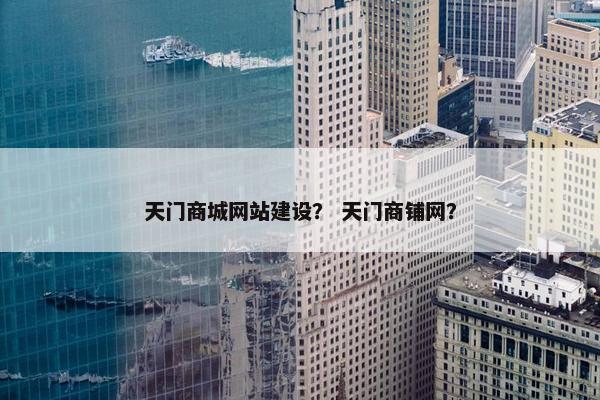 天门商城网站建设？ 天门商铺网？