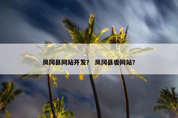 凤冈县网站开发？ 凤冈县委网站？