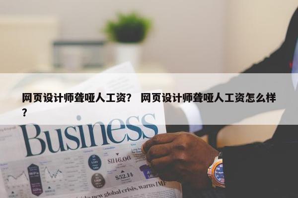 网页设计师聋哑人工资？ 网页设计师聋哑人工资怎么样？