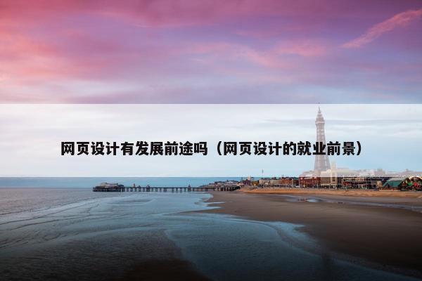 网页设计有发展前途吗（网页设计的就业前景）