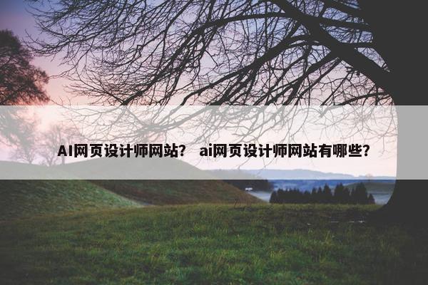 AI网页设计师网站？ ai网页设计师网站有哪些？