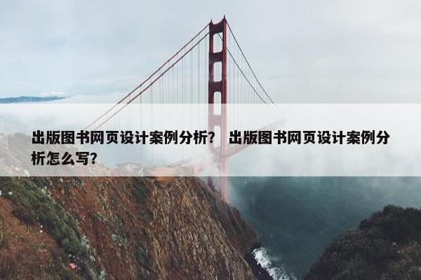 出版图书网页设计案例分析？ 出版图书网页设计案例分析怎么写？