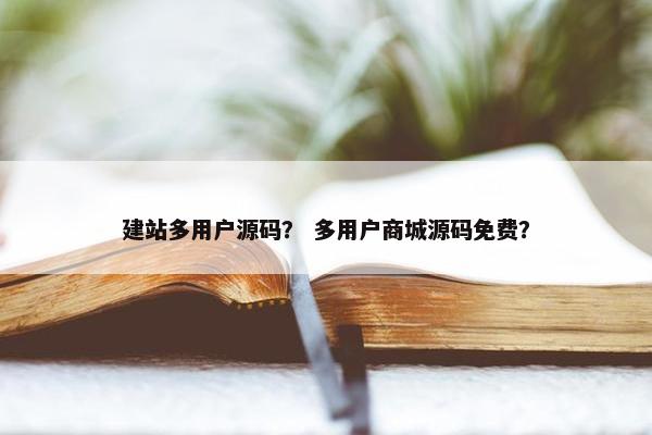 建站多用户源码？ 多用户商城源码免费？