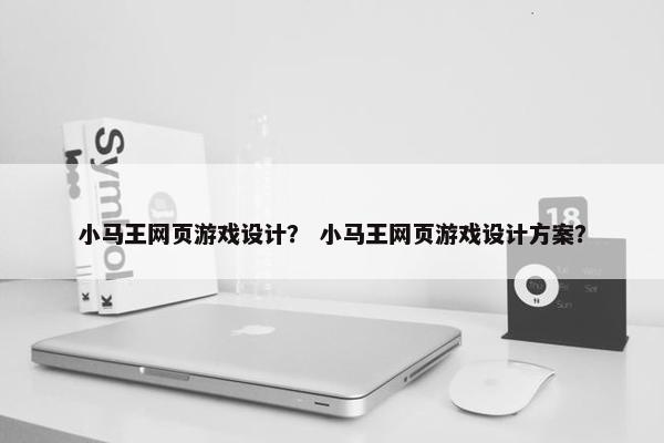 小马王网页游戏设计？ 小马王网页游戏设计方案？