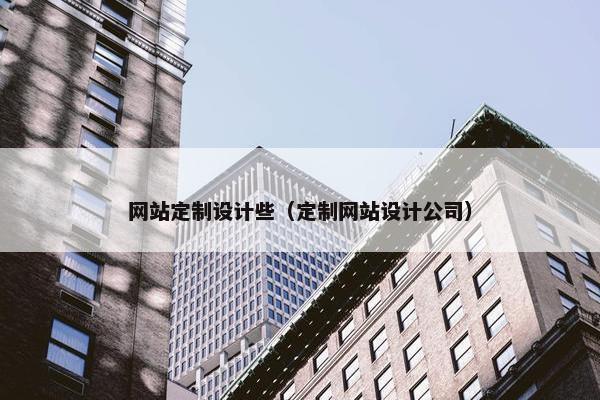 网站定制设计些（定制网站设计公司）