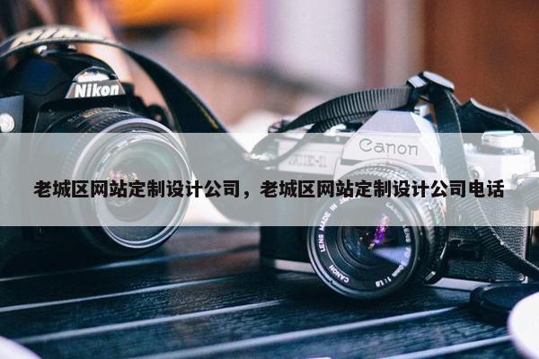 老城区网站定制设计公司，老城区网站定制设计公司电话