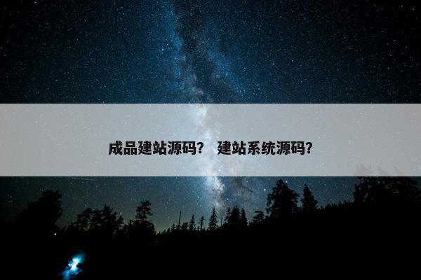 成品建站源码？ 建站系统源码？