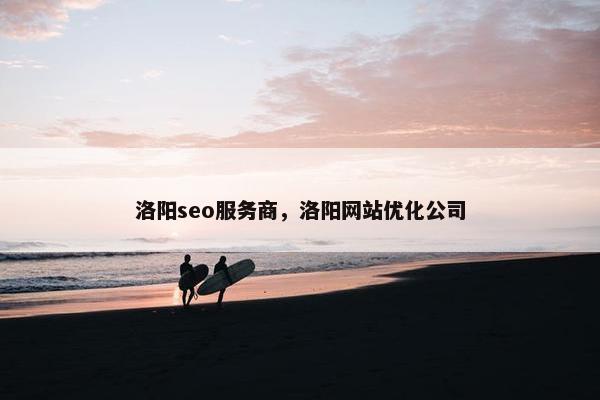 洛阳seo服务商，洛阳网站优化公司