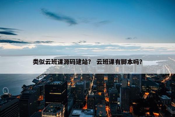 类似云班课源码建站？ 云班课有脚本吗？