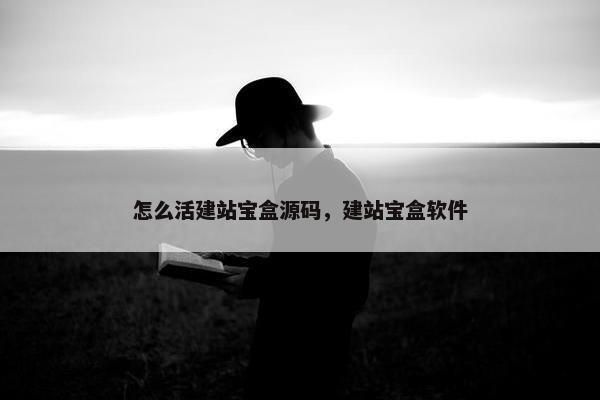 怎么活建站宝盒源码，建站宝盒软件