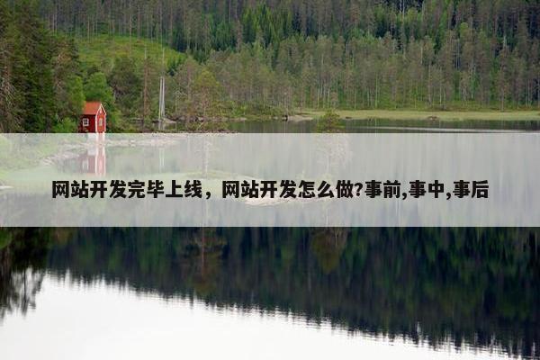 网站开发完毕上线，网站开发怎么做?事前,事中,事后