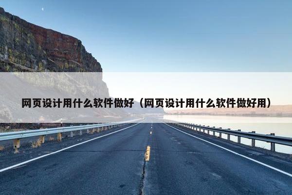 网页设计用什么软件做好（网页设计用什么软件做好用）