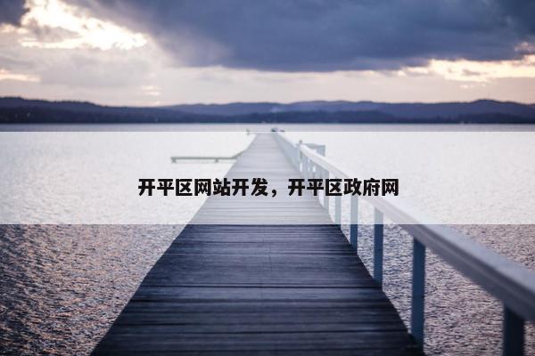开平区网站开发，开平区政府网