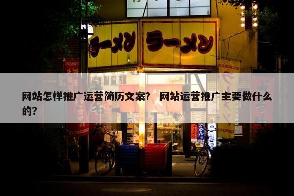 网站怎样推广运营简历文案？ 网站运营推广主要做什么的？