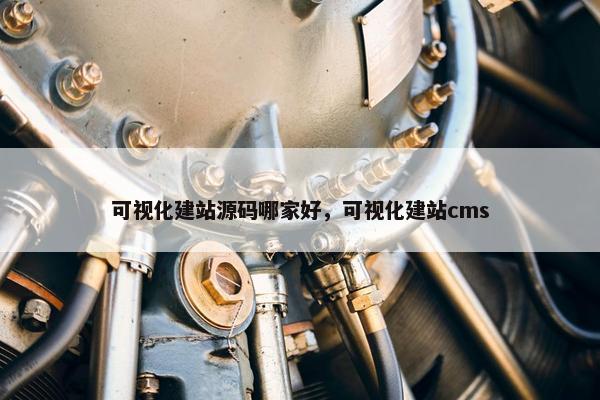 可视化建站源码哪家好，可视化建站cms
