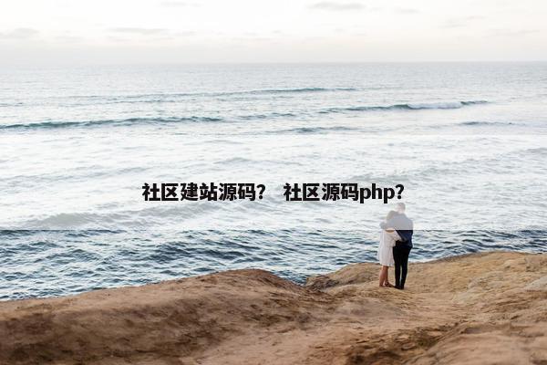 社区建站源码？ 社区源码php？