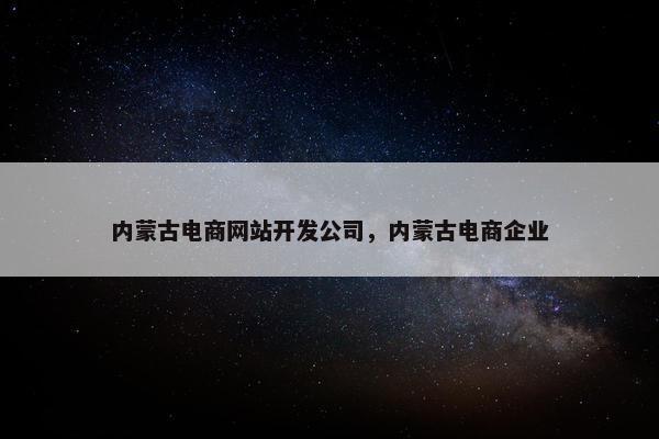 内蒙古电商网站开发公司，内蒙古电商企业