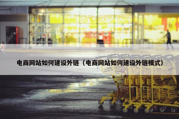 电商网站如何建设外链（电商网站如何建设外链模式）