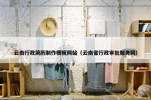 云南行政简历制作模板网站（云南省行政审批服务网）
