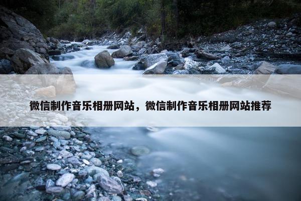 微信制作音乐相册网站，微信制作音乐相册网站推荐