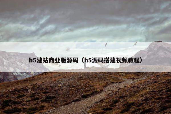 h5建站商业版源码（h5源码搭建视频教程）