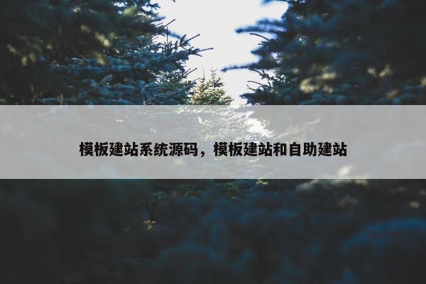 模板建站系统源码，模板建站和自助建站