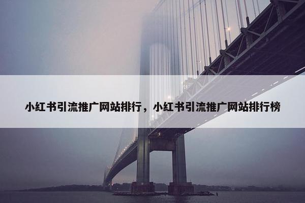 小红书引流推广网站排行，小红书引流推广网站排行榜