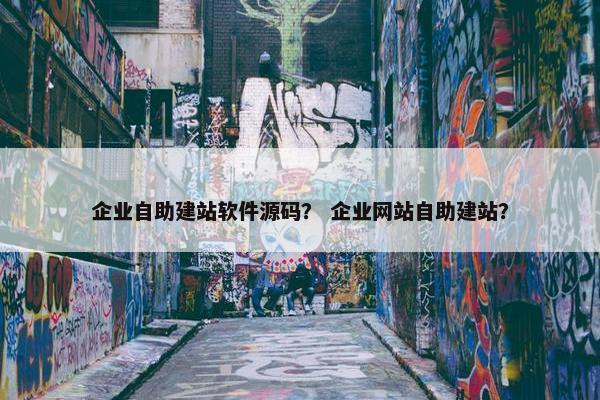 企业自助建站软件源码？ 企业网站自助建站？