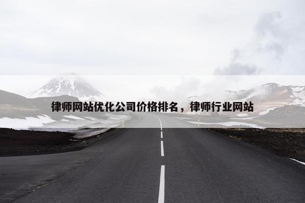 律师网站优化公司价格排名，律师行业网站