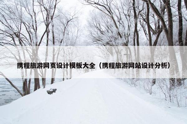 携程旅游网页设计模板大全（携程旅游网站设计分析）
