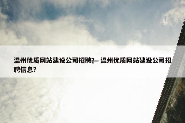 温州优质网站建设公司招聘？ 温州优质网站建设公司招聘信息？
