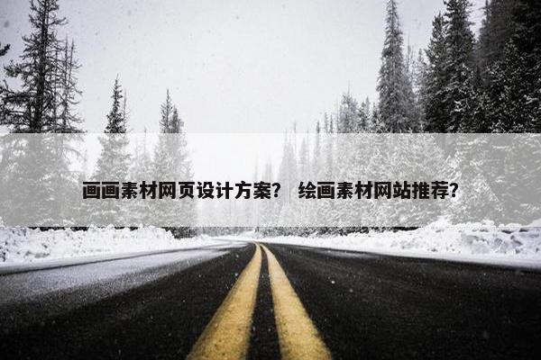 画画素材网页设计方案？ 绘画素材网站推荐？