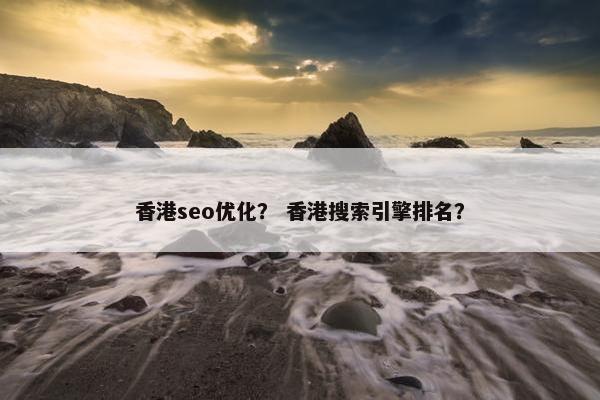 香港seo优化？ 香港搜索引擎排名？